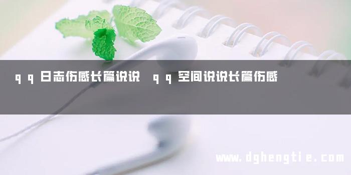 qq日志伤感长篇说说 qq空间说说长篇伤感